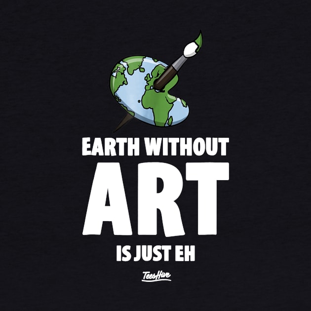 The Earth Without Art Is Just Eh Funny Art Teacher by JensAllison